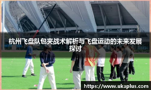 杭州飞盘队包夹战术解析与飞盘运动的未来发展探讨