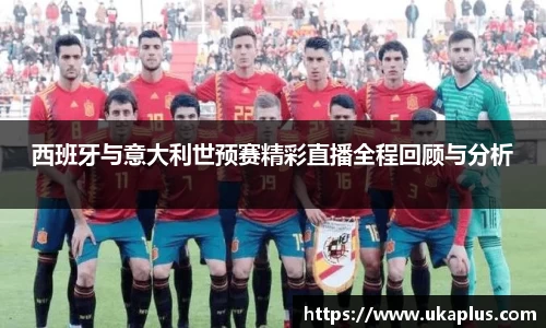 西班牙与意大利世预赛精彩直播全程回顾与分析