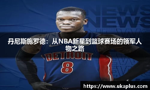 丹尼斯施罗德：从NBA新星到篮球赛场的领军人物之路