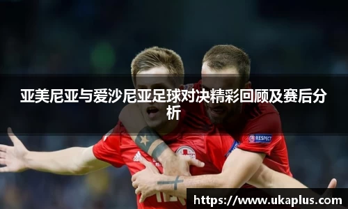 亚美尼亚与爱沙尼亚足球对决精彩回顾及赛后分析