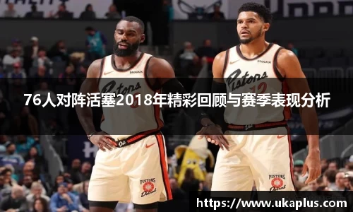 76人对阵活塞2018年精彩回顾与赛季表现分析
