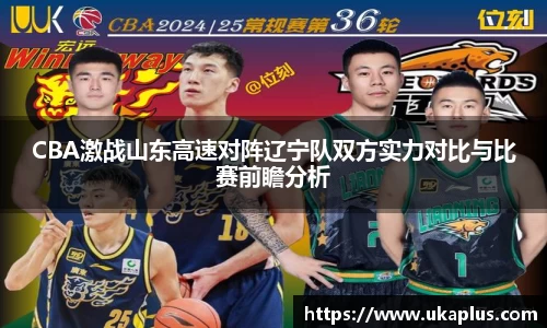 CBA激战山东高速对阵辽宁队双方实力对比与比赛前瞻分析