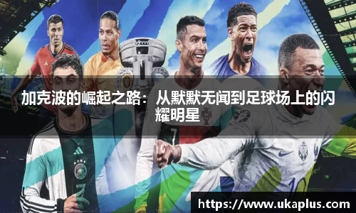 加克波的崛起之路：从默默无闻到足球场上的闪耀明星