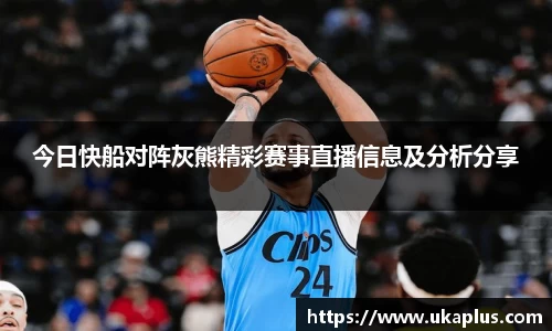 今日快船对阵灰熊精彩赛事直播信息及分析分享