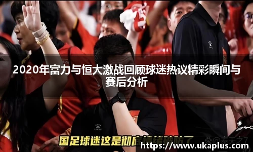 2020年富力与恒大激战回顾球迷热议精彩瞬间与赛后分析