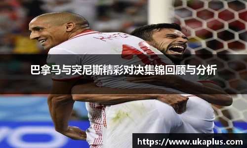 巴拿马与突尼斯精彩对决集锦回顾与分析
