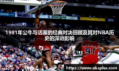 1991年公牛与活塞的经典对决回顾及其对NBA历史的深远影响