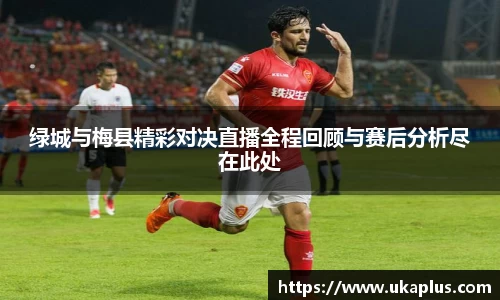 绿城与梅县精彩对决直播全程回顾与赛后分析尽在此处