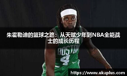 朱霍勒迪的篮球之路：从天赋少年到NBA全能战士的成长历程