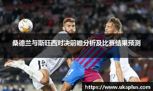 桑德兰与斯旺西对决前瞻分析及比赛结果预测